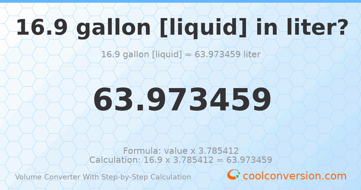 16.9 gallons [liquid] = 63.9735 liters